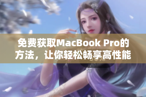 免费获取MacBook Pro的方法，让你轻松畅享高性能电脑