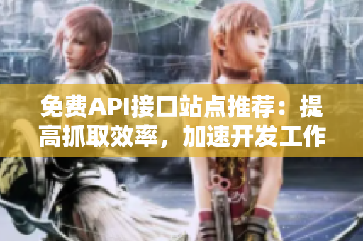 免费API接口站点推荐：提高抓取效率，加速开发工作