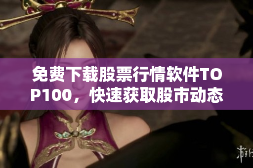 免费下载股票行情软件TOP100，快速获取股市动态！