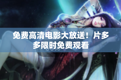 免费高清电影大放送！片多多限时免费观看