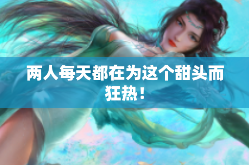 两人每天都在为这个甜头而狂热！