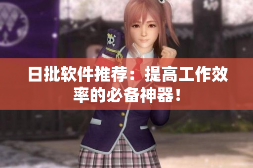 日批软件推荐：提高工作效率的必备神器！