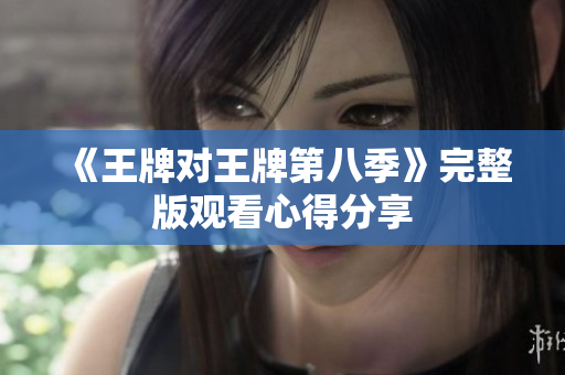 《王牌对王牌第八季》完整版观看心得分享