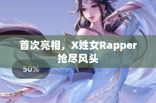 首次亮相，X姓女Rapper抢尽风头