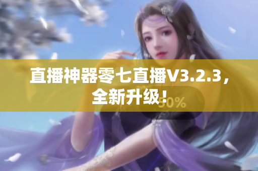 直播神器零七直播V3.2.3，全新升级！