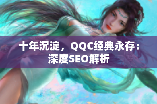 十年沉淀，QQC经典永存：深度SEO解析