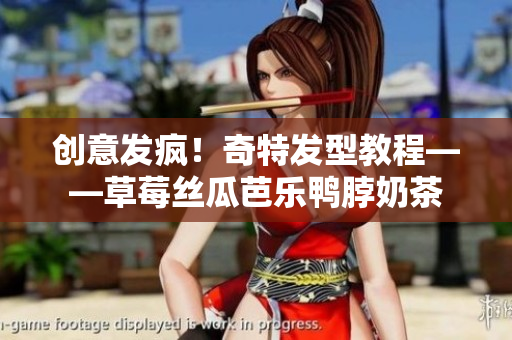 创意发疯！奇特发型教程——草莓丝瓜芭乐鸭脖奶茶