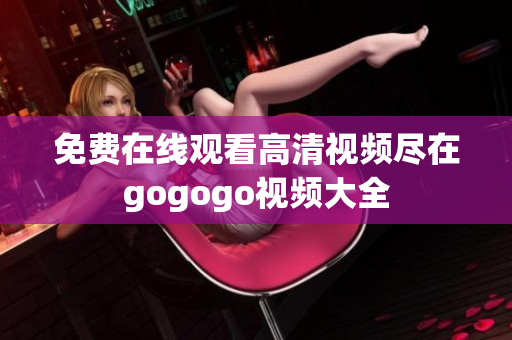 免费在线观看高清视频尽在gogogo视频大全