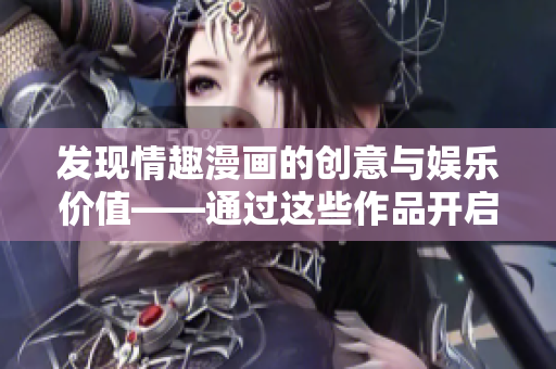发现情趣漫画的创意与娱乐价值——通过这些作品开启全新的性爱视角
