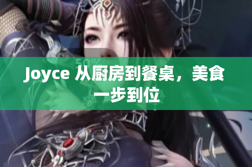Joyce 从厨房到餐桌，美食一步到位