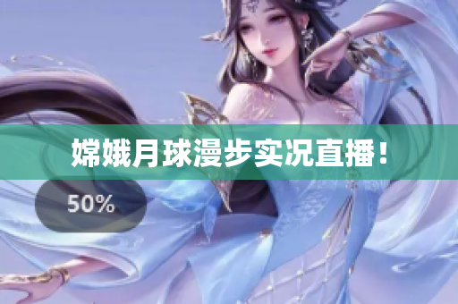 嫦娥月球漫步实况直播！