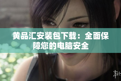 黄品汇安装包下载：全面保障您的电脑安全
