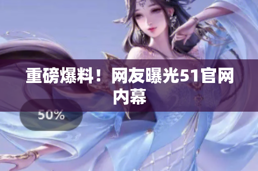 重磅爆料！网友曝光51官网内幕