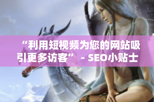 “利用短视频为您的网站吸引更多访客” - SEO小贴士
