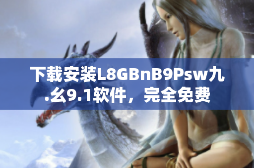 下载安装L8GBnB9Psw九.幺9.1软件，完全免费
