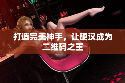 打造完美神手，让硬汉成为二维码之王