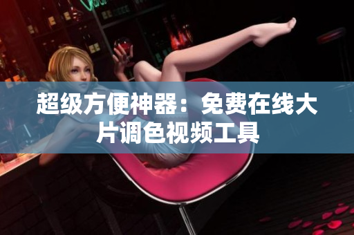 超级方便神器：免费在线大片调色视频工具