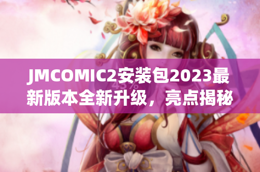 JMCOMIC2安装包2023最新版本全新升级，亮点揭秘