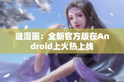 谜漫画：全新官方版在Android上火热上线