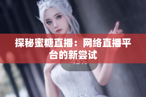 探秘蜜糖直播：网络直播平台的新尝试