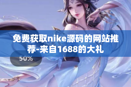 免费获取nike源码的网站推荐-来自1688的大礼