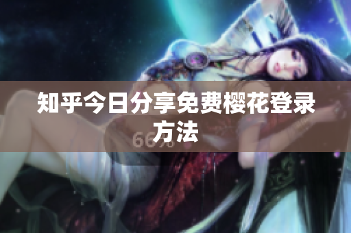 知乎今日分享免费樱花登录方法