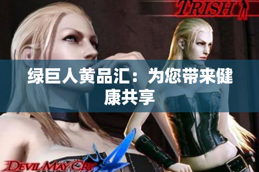 绿巨人黄品汇：为您带来健康共享