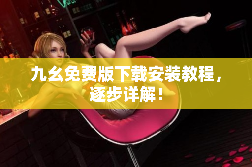 九幺免费版下载安装教程，逐步详解！