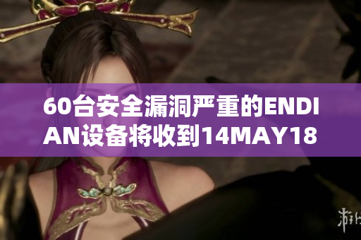 60台安全漏洞严重的ENDIAN设备将收到14MAY18的紧急修复更新