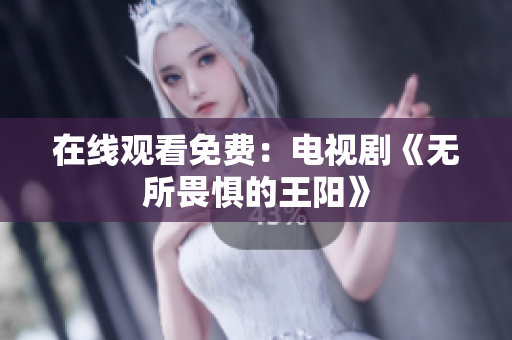 在线观看免费：电视剧《无所畏惧的王阳》