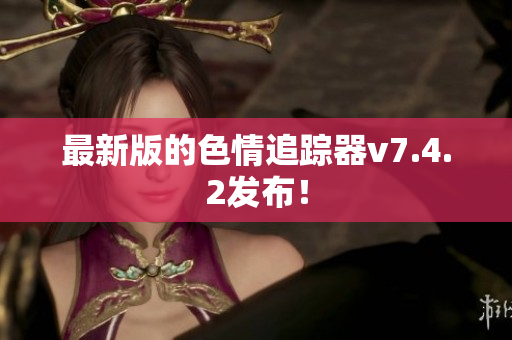 最新版的色情追踪器v7.4.2发布！