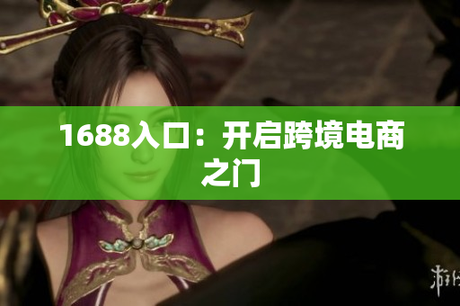 1688入口：开启跨境电商之门