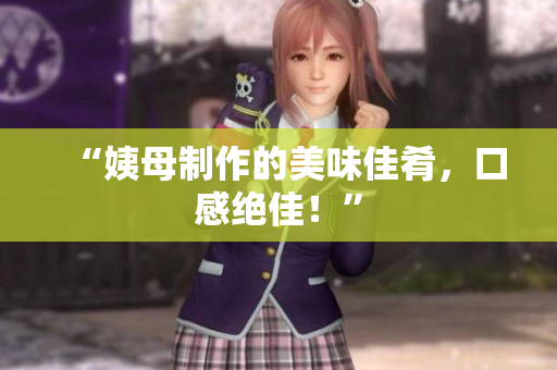 “姨母制作的美味佳肴，口感绝佳！”