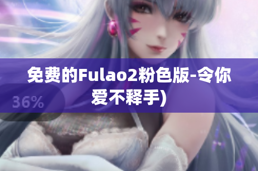 免费的Fulao2粉色版-令你爱不释手)