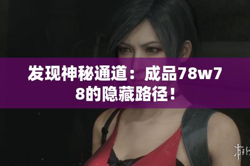 发现神秘通道：成品78w78的隐藏路径！