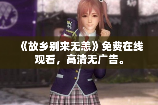 《故乡别来无恙》免费在线观看，高清无广告。