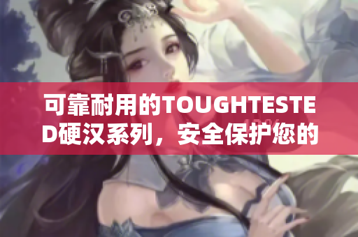 可靠耐用的TOUGHTESTED硬汉系列，安全保护您的设备