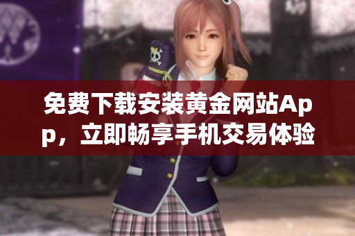 免费下载安装黄金网站App，立即畅享手机交易体验