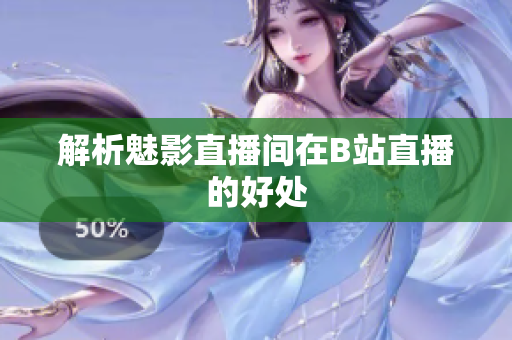 解析魅影直播间在B站直播的好处