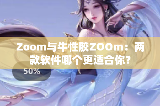Zoom与牛性胶ZOOm：两款软件哪个更适合你？