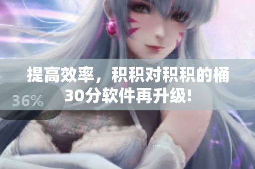 提高效率，积积对积积的桶30分软件再升级!