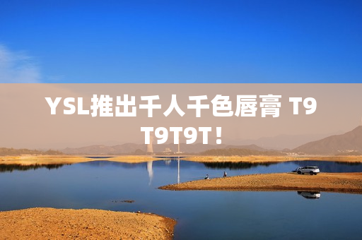 YSL推出千人千色唇膏 T9T9T9T！