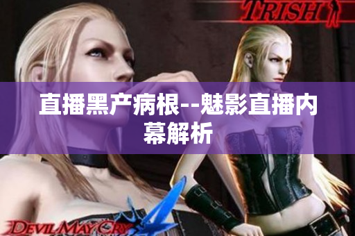 直播黑产病根--魅影直播内幕解析