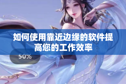 如何使用靠近边缘的软件提高您的工作效率