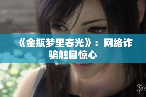 《金瓶梦里春光》：网络诈骗触目惊心