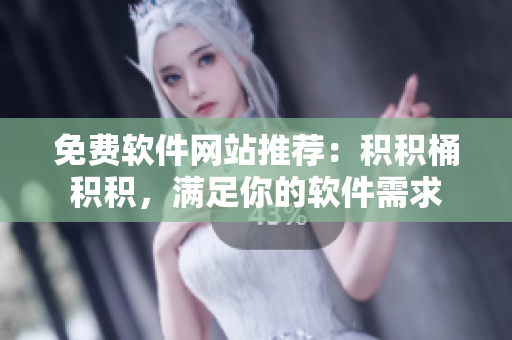 免费软件网站推荐：积积桶积积，满足你的软件需求