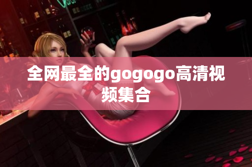 全网最全的gogogo高清视频集合