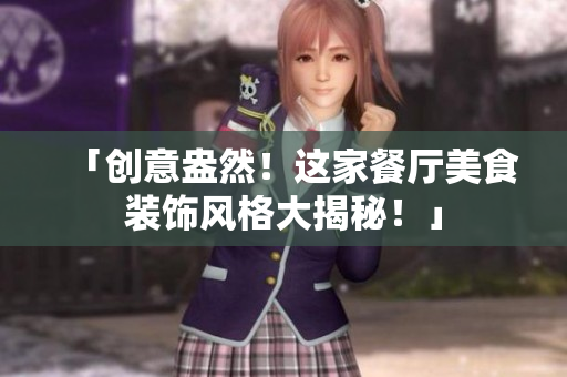 「创意盎然！这家餐厅美食装饰风格大揭秘！」