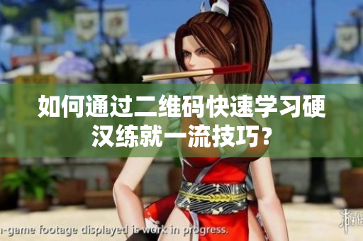 如何通过二维码快速学习硬汉练就一流技巧？