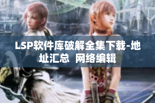 LSP软件库破解全集下载-地址汇总  网络编辑
